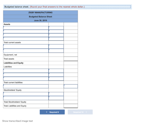Budgeted balance sheet. (Round your final answers to the nearest whole dollar.) ZIGBY MANUFACTURING Budgeted Balance Sheet Ju