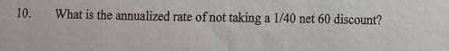 10. What is the annualized rate of not taking a 1/40 net 60 discount?