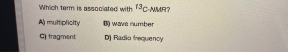 Which term is associated with 13 C-NMR? A) multiplicity B) wave number C) fragment D) Radio frequency
