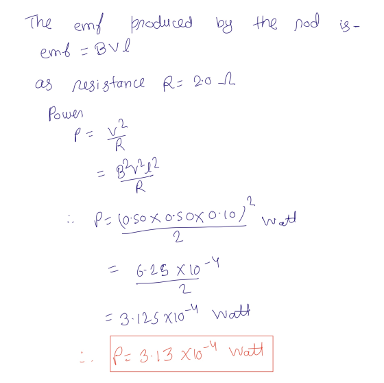 the nod is- The emb produced by emb=bve as resistance R=20 h Power = B?y?z? P=10.50X OSOX 0.100 watt - 2 = 6-28 x 10-Y 22 = 3