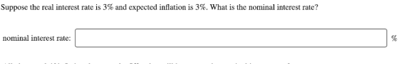 Suppose the real interest rate is 3% and expected inflation is 3%. What is the nominal interest rate? nominal interest rate:
