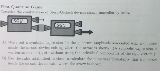First Quantum Game Consider the combination of Stern-Gerlach devices shown immediately below SGy İN A) Write out a symbolic e