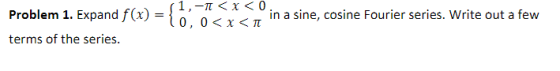 Problem 1. Expand f(x) em 1. Expand fo) (1.0 ,-π < x < 0 0, 0<X<T in a sine, cosine Fourier series. write out a few 0, 0<x<π