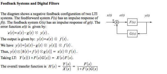 Feedback Systems and Digital Filters The diagram shows a negative feedback configuration of two LTI systems. The feedforward system F(s) has an impulse response of f). The feedback system G(s) has an impulse response of g(0). The error function e() is given by: *0e() y(O) - F(s) G(s) The output is given by: y(t)-e(t) & f( We have yli)-[x(t)-g(t) ? y(t)] f(t). Taking LT: y(s)(1+F(s)o(s))=x(s)r(s). The overall transfer function is H(s) x(s) 1+F(s)G(s) 1