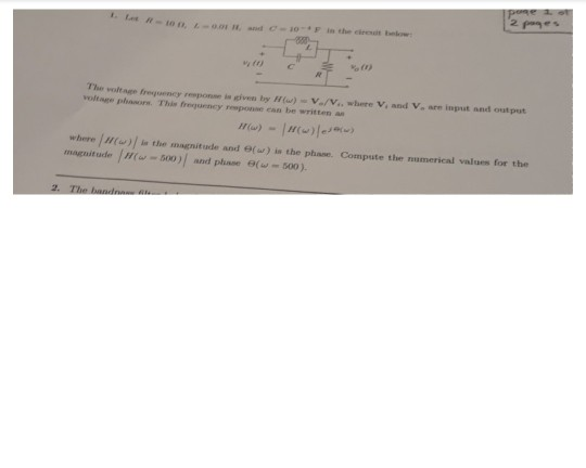 %(t) The voltage frequency reeponse is eiven by H)V/V, where V and V. are input and out put voltage phasors. This frequency reeponse can be written an where ///(w) / í the magnitude and Θ(w) is the phase. Compute the namerical values for the magnitude H(w-500 ){ and pluse Θ(w-500). 2. The i