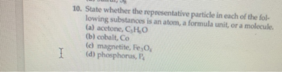 ULU 10. State whether the representative particle in each of the fol- lowing substances is an atom, a formula unit, or a mole