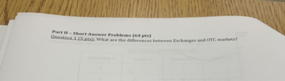 Part II - Short Answer Problems (64 pts) Question is on 115 pts: What are the differences between Exchanges and OTC markets