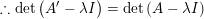 \small \therefore \mathrm{det}\left ( A'-\lambda I \right )= \mathrm{det} \left ( A-\lambda I \right )