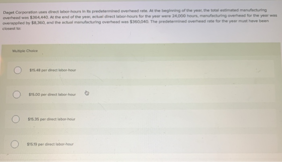 Daget Corporation uses direct labor-hours in its predetermined overhead rate. At the beginning of the year, the total estimat