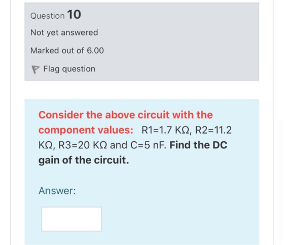 Question 10 Not yet answered Marked out of 6.00 P Flag question Consider the above circuit with the component values: R1=1.7