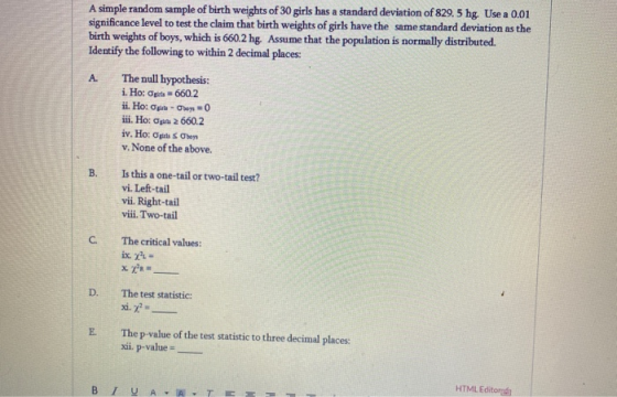 A simple random sample of birth weights of 30 girls has a standard deviation of 829.5 hg. Use a 0.01 significance level to te