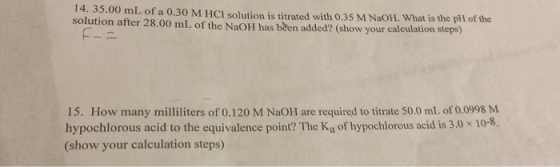 14. 35.00 mL of a 0.30 M HCl solution is titrated with 0.35 M NaOH. What is the pll of the solution after 28.00 mL of the NaO
