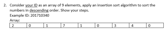 2. Consider your ID as an array of 9 elements, apply an insertion sort algorithm to sort the numbers in descending order. Sho