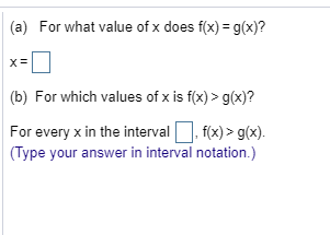 (a) For what value of x does f(x) = g(x)? (b) For which values of x is f(x) >g(x)? For every x in the interval f(x)>g(x). (Ty