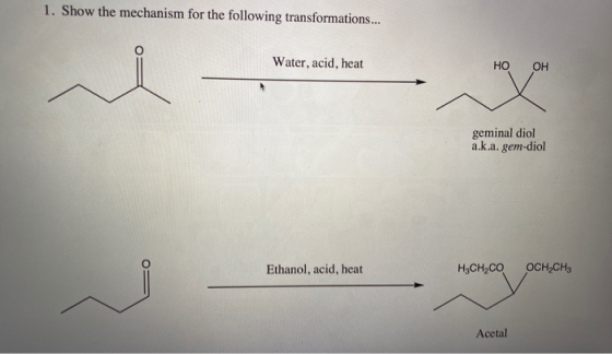 1. Show the mechanism for the following transformations... Water, acid, heat но он geminal diol a.k.a. gem-diol Ethanol, acid