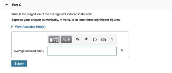 ▼ Part C What is the magnitude of the average emf induced in the coil? Express your answer numerically, in volts, to at least