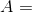 A=