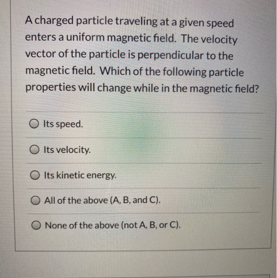 A charged particle traveling at a given speed enters a uniform magnetic field. The velocity vector of the particle is perpend