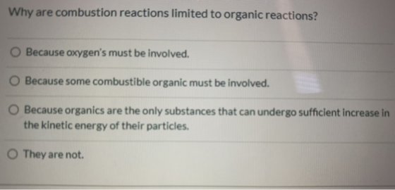 Why are combustion reactions limited to organic reactions? O Because oxygens must be involved. O Because some combustible or
