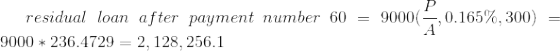 residual\ loan\ after\ payment\ number\ 60=9000(\frac{P}{A},0.165\%,300)=9000*236.4729=2,128,256.1