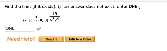Find the limit (if it exists). (If an answer does not exist, enter DNE.) 18 lim (x, y) = (0,0) x3y4 DNE Need Help? Read It Ta