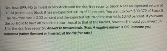 You have $99,445 to invest in two stocks and the risk-free security. Stock A has an expected return of 13.34 percent and Stoc