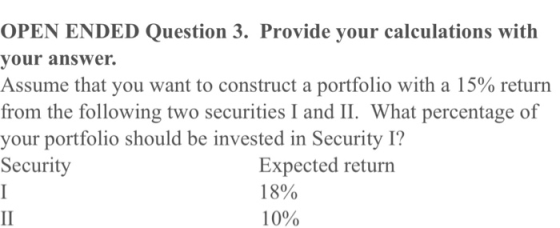OPEN ENDED Question 3. Provide your calculations with your answer. Assume that you want to construct a portfolio with a 15% r