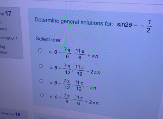 on 17 Determine general solutions for: sin20 = 1 - ered 2 ed out of 1 Select one: lag stion O a. 7 a 11a 66 + in O b. 7a 11a
