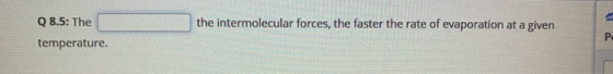 the intermolecular forces, the faster the rate of evaporation at a given Q 8.5: The temperature. PO