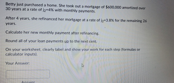 Betty just purchased a home. She took out a mortgage of $600,000 amortized over 30 years at a rate of j2=4% with monthly paym