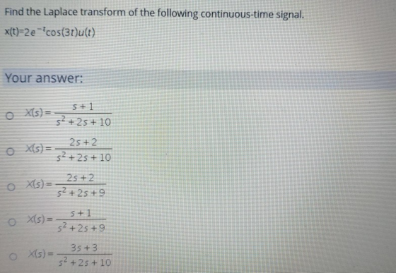 Find the Laplace transform of the following continuous-time signal. x(t)=2 e-*cos(30)u(t) Your answer: 5+1 X(s) = s? + 25 + 1