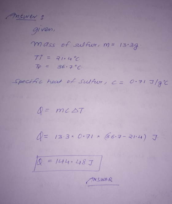9iven mass of sulfur, m 13.29 T = 210400 36.7°C Tp= peciAc heat Df SulAur c= 0-71 Q=mcAT 1= 13.3 0.71 A 67-214)J I444.487 11