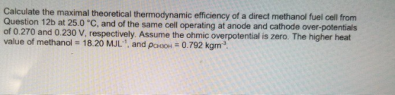 Calculate the maximal theoretical thermodynamic efficiency of a direct methanol fuel cell from Question 12b at 25.0 °C, and o