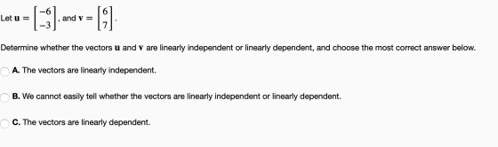 Let u = and v= Determine whether the vectors u and v are linearly independent or linearly dependent, and choose the most corr