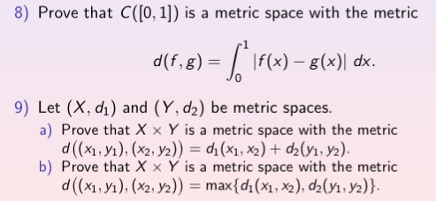 8) Prove that C([O, 1]) is a metric space with the metric .1 d(f, g) = / If(x)-g(x)| dx. 9) Let (X, di) and (Y, d2) be metric