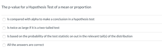The p-value for a Hypothesis Test of a mean or proportion o Is compared with alpha to make a conclusion in a hypothesis test