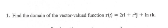 1. Find the domain of the vector-valued function r(t) = 2ti + taj + In tk.
