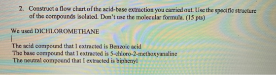 2. Construct a flow chart of the acid-base extraction you carried out. Use the specific structure of the compounds isolated.