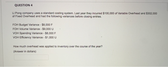 QUESTION 4 Li Pong company uses a standard costing system. Last year they incurred $100,000 of Variable Overhead and $302,000