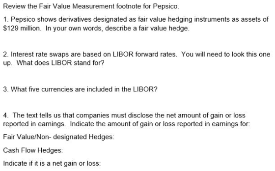Review the Fair Value Measurement footnote for Pepsico. 1. Pepsico shows derivatives designated as fair value hedging instrum