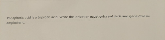 Phosphoric acid is a triprotic acid. Write the ionization equation(s) and circle any species that are amphoteric.