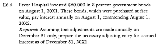 E6.4. Favor Hospital invested $60,000 in 8 percent government bonds on August 1, 20X1. These bonds, which were purchased at f