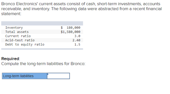 Bronco Electronics current assets consist of cash, short-term investments, accounts receivable, and inventory. The following