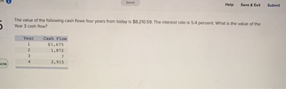 Saved Help Save & Exit Submit The value of the following cash flows four years from today is $8.210.59. The interest rate is