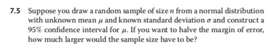 7.5 Suppose you draw a random sample of size n from a normal distribution with unknown mean u and known standard deviation o