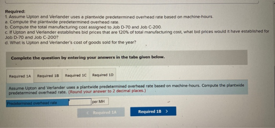 Required: 1. Assume Upton and Verlander uses a plantwide predetermined overhead rate based on machine-hours. a. Compute the p