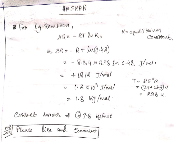 ANSWER @ For Any reaction, 2 - RT luk, K= equillibrium constant 89, DG 2 - RT luc0:48) 2-8.314x298 en 0.48 Il mals 2 + 18 18