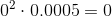 0^2 \cdot 0.0005 = 0