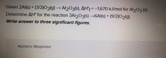 Given 2Al(s) + (3/2)02(g) → Al2O3(s), AH°F = -1,670 kJ/mol for Al2O3 (s). Determine AH® for the reaction 3Al2O3(s) +6Al(s) +