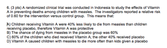 6. (3 pts) A randomized clinical trial was conducted in Indonesia to study the effects of Vitamin A in preventing deaths amon